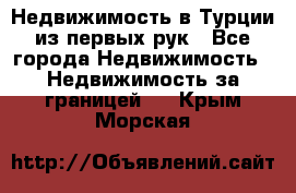 Недвижимость в Турции из первых рук - Все города Недвижимость » Недвижимость за границей   . Крым,Морская